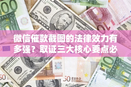 北京微信催款截图的法律效力有多强？取证三大核心要点必须知道！