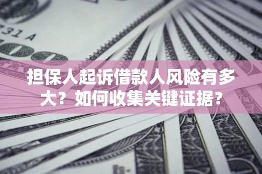 北京担保人起诉借款人风险有多大？如何收集关键证据？