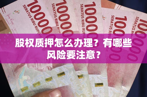 北京股权质押怎么办理？有哪些风险要注意？