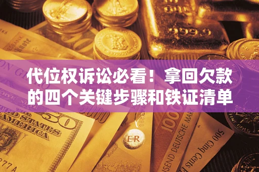 北京代位权诉讼必看!拿回欠款的四个关键步骤和铁证清单 北京代位权诉讼必看!拿回欠款的四个关键步骤和铁证清单