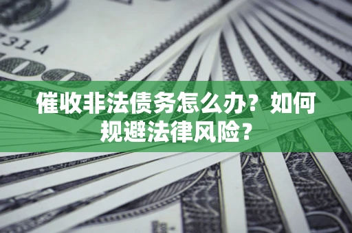 北京催收非法债务怎么办？如何规避法律风险？