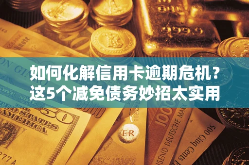 北京如何化解信用卡逾期危机？这5个减免债务妙招太实用