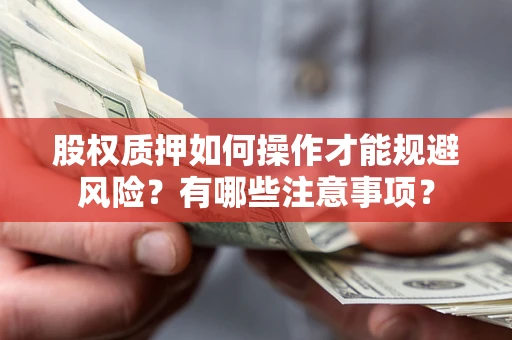 北京股权质押如何操作才能规避风险？有哪些注意事项？