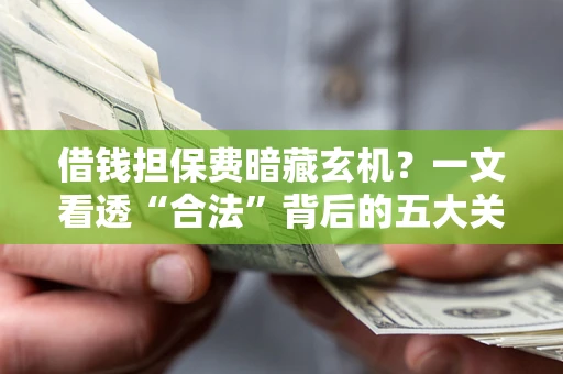 北京借钱担保费暗藏玄机？一文看透“合法”背后的五大关键陷阱