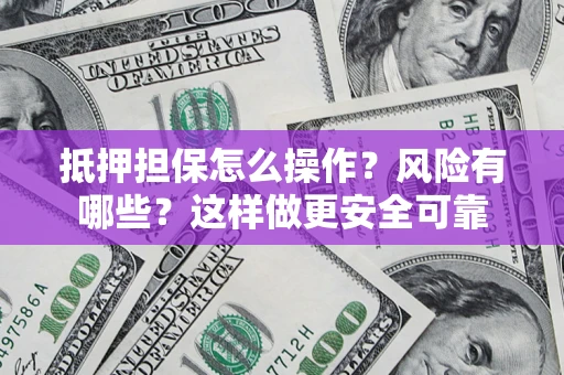 北京抵押担保怎么操作？风险有哪些？这样做更安全可靠