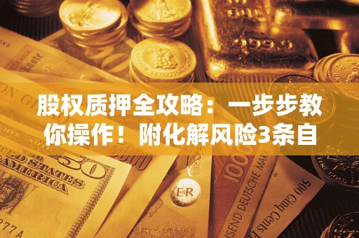 北京股权质押全攻略：一步步教你操作！附化解风险3条自救法则