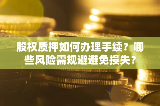 北京股权质押如何办理手续？哪些风险需规避避免损失？