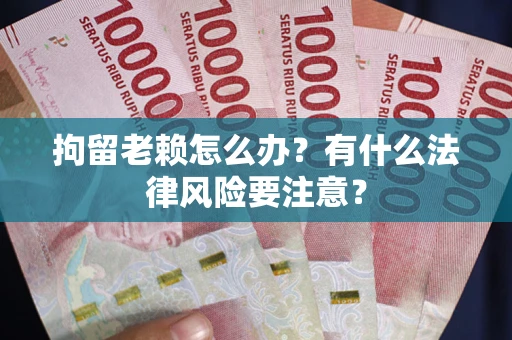 北京拘留老赖怎么办？有什么法律风险要注意？