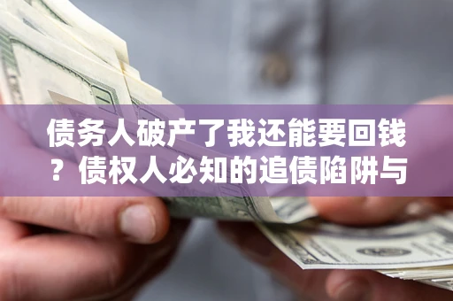 北京债务人破产了我还能要回钱？债权人必知的追债陷阱与破局之道