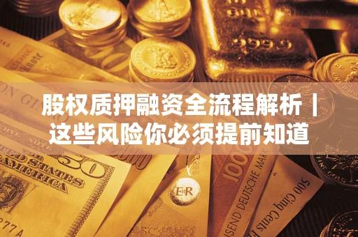 北京股权质押融资全流程解析｜这些风险你必须提前知道