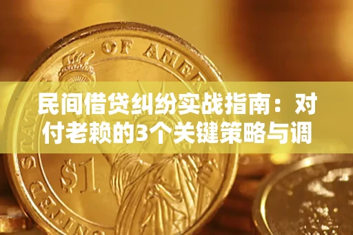 北京民间借贷纠纷实战指南：对付老赖的3个关键策略与调解盲区解析