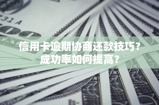 北京信用卡逾期协商还款技巧？成功率如何提高？