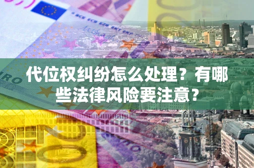 北京代位权纠纷怎么处理？有哪些法律风险要注意？