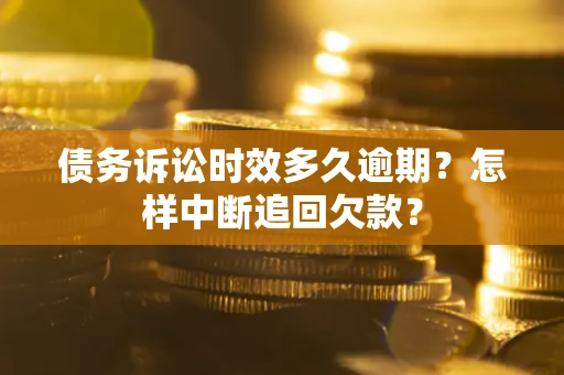 北京债务诉讼时效多久逾期？怎样中断追回欠款？