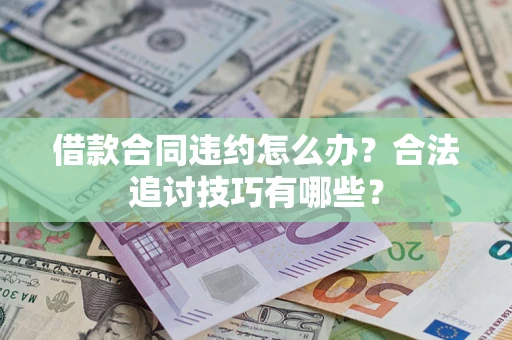 北京借款合同违约怎么办？合法追讨技巧有哪些？