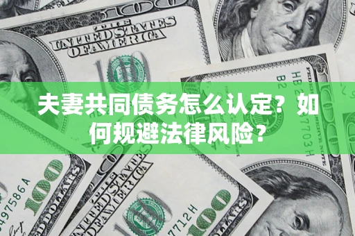 北京夫妻共同债务怎么认定？如何规避法律风险？