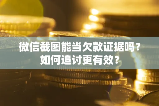 北京微信截图能当欠款证据吗？如何追讨更有效？