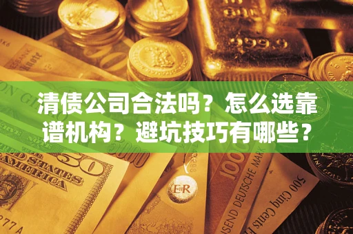 北京清债公司合法吗？怎么选靠谱机构？避坑技巧有哪些？