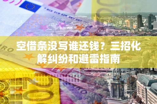 北京空借条没写谁还钱？三招化解纠纷和避雷指南