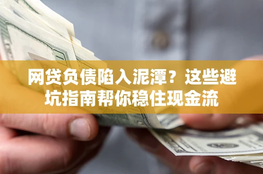 北京网贷负债陷入泥潭？这些避坑指南帮你稳住现金流