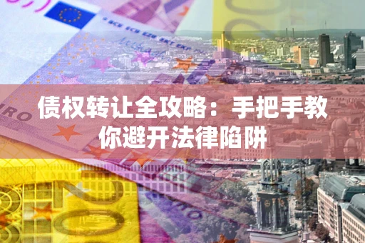 北京债权转让全攻略：手把手教你避开法律陷阱