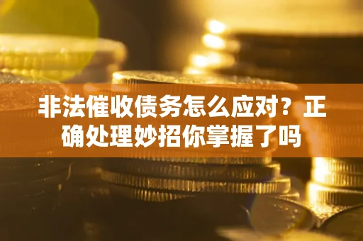 北京非法催收债务怎么应对？正确处理妙招你掌握了吗