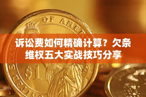 北京诉讼费如何精确计算？欠条维权五大实战技巧分享