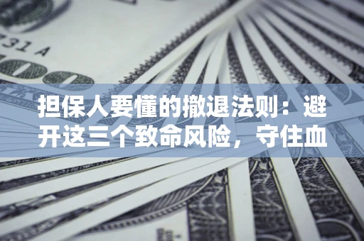 北京担保人要懂的撤退法则：避开这三个致命风险，守住血汗钱