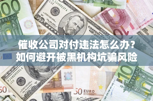 北京催收公司对付违法怎么办？如何避开被黑机构坑骗风险