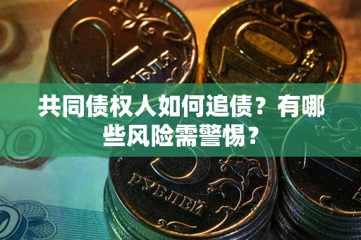 北京共同债权人如何追债？有哪些风险需警惕？