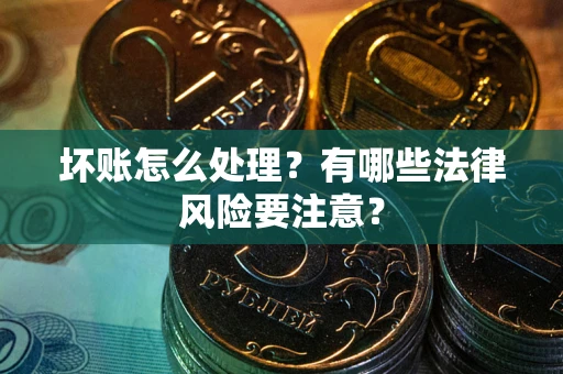 北京坏账怎么处理？有哪些法律风险要注意？