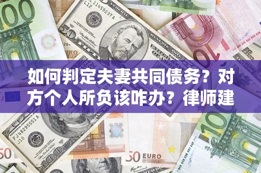 北京如何判定夫妻共同债务？对方个人所负该咋办？律师建议