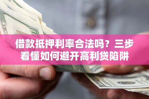 北京借款抵押利率合法吗？三步看懂如何避开高利贷陷阱