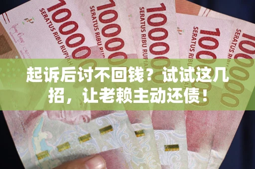 北京起诉后讨不回钱？试试这几招，让老赖主动还债！