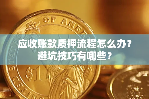 北京应收账款质押流程怎么办？避坑技巧有哪些？