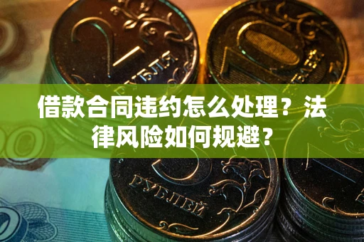 北京借款合同违约怎么处理？法律风险如何规避？