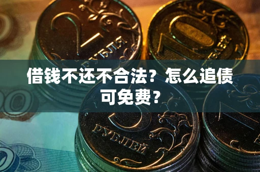北京借钱不还不合法？怎么追债可免费？