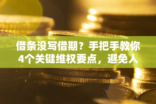 北京借条没写借期？手把手教你4个关键维权要点，避免人财两空