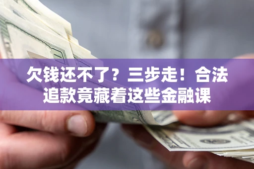 北京欠钱还不了？三步走！合法追款竟藏着这些金融课