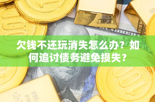 北京欠钱不还玩消失怎么办？如何追讨债务避免损失？