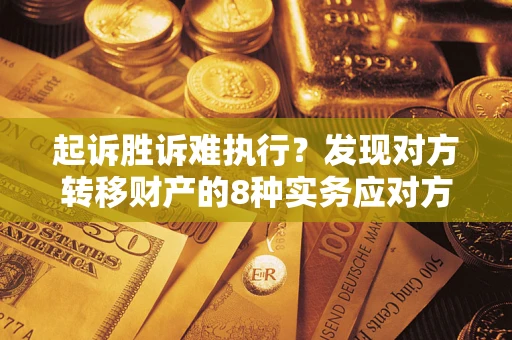 北京起诉胜诉难执行？发现对方转移财产的8种实务应对方案