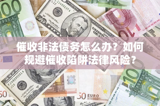 北京催收非法债务怎么办？如何规避催收陷阱法律风险？