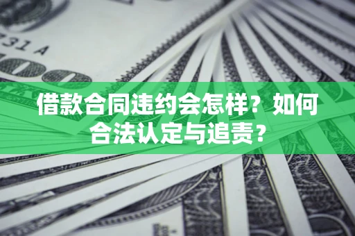 北京借款合同违约会怎样？如何合法认定与追责？