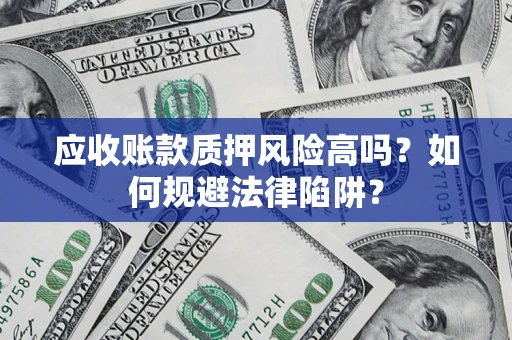 北京应收账款质押风险高吗？如何规避法律陷阱？