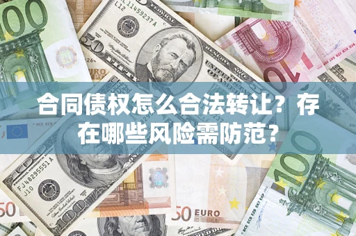 北京合同债权怎么合法转让？存在哪些风险需防范？