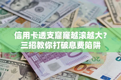 北京信用卡透支窟窿越滚越大？三招教你打破息费陷阱