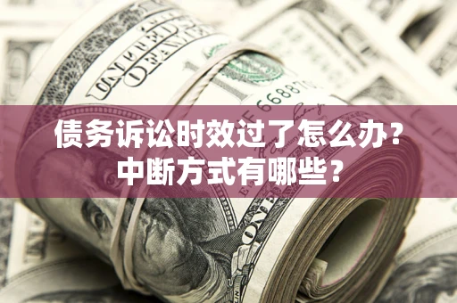 北京债务诉讼时效过了怎么办？中断方式有哪些？