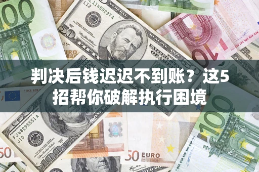 北京判决后钱迟迟不到账？这5招帮你破解执行困境