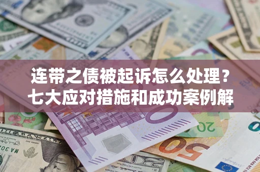 北京连带之债被起诉怎么处理？七大应对措施和成功案例解析