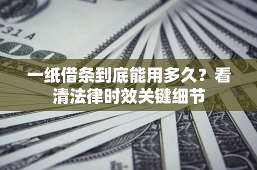 北京一纸借条到底能用多久？看清法律时效关键细节